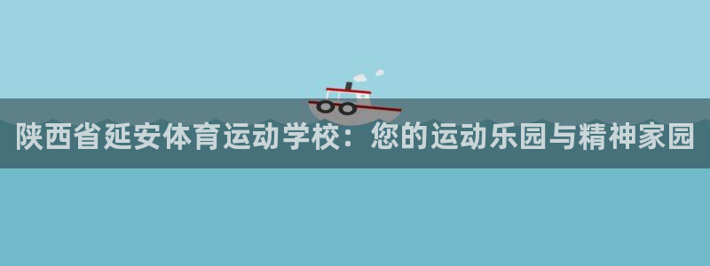J9官网下载平台注册流程视频：陕西省延安体育运动学校：您的运