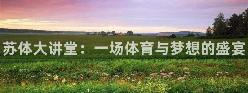 J9官方正版app娱乐40996：苏体大讲堂：一场体