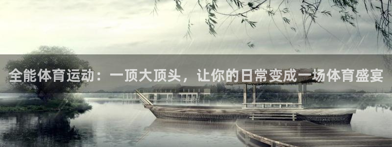 J9官网下载官方客服电话：全能体育运动：一顶大顶头，