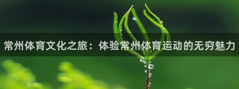 J9官方正版app娱乐下载：常州体育文化之旅：体验常