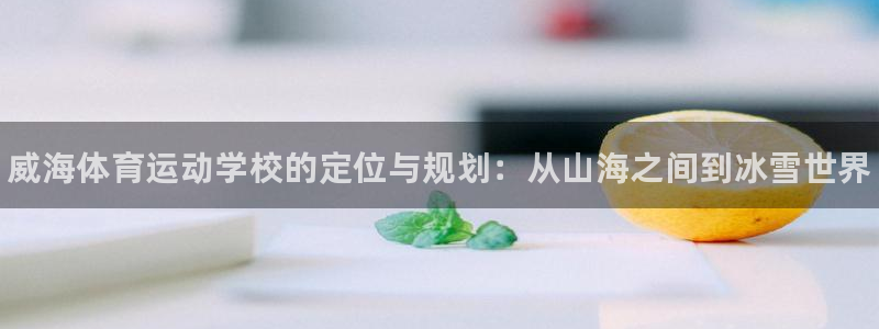 J9官网下载平台：威海体育运动学校的定位与规划：从山