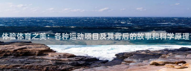 J9官网下载开户：体验体育之美：各种运动项目及其背后